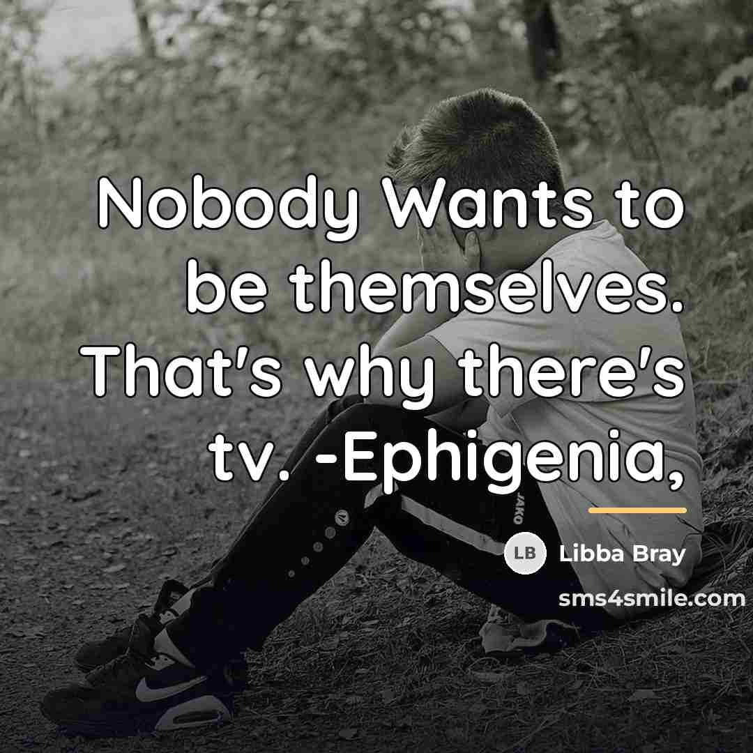“Nobody Wants to be themselves. That's why there's tv. -Ephigenia,…” quote by Libba Bray