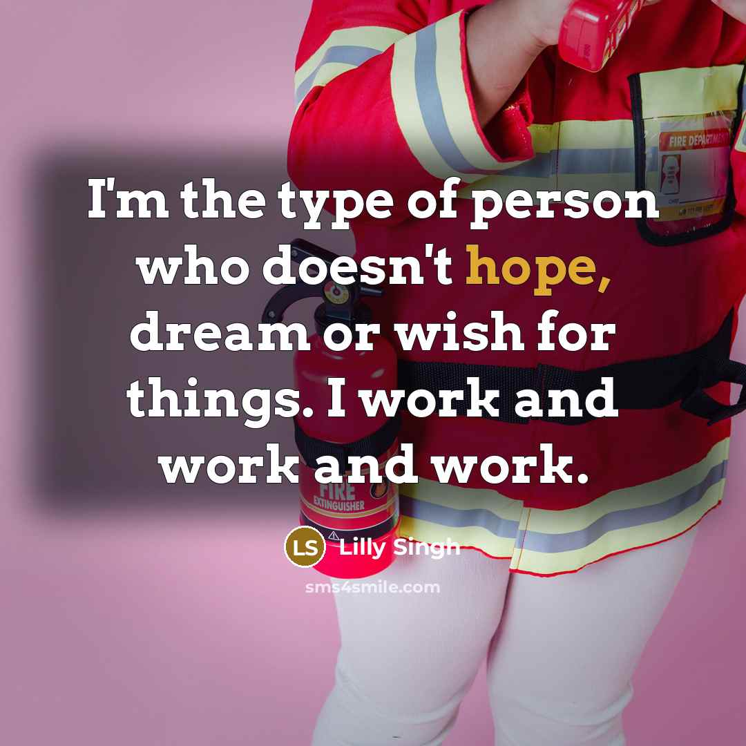 “I'm the type of person who doesn't hope, dream or…” quote by Lilly Singh