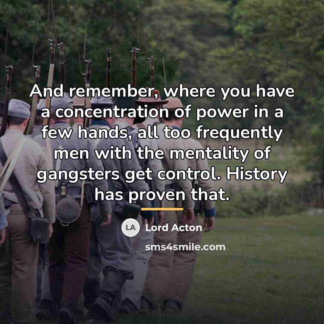 “And remember, where you have a concentration of power in…” quote by Lord Acton
