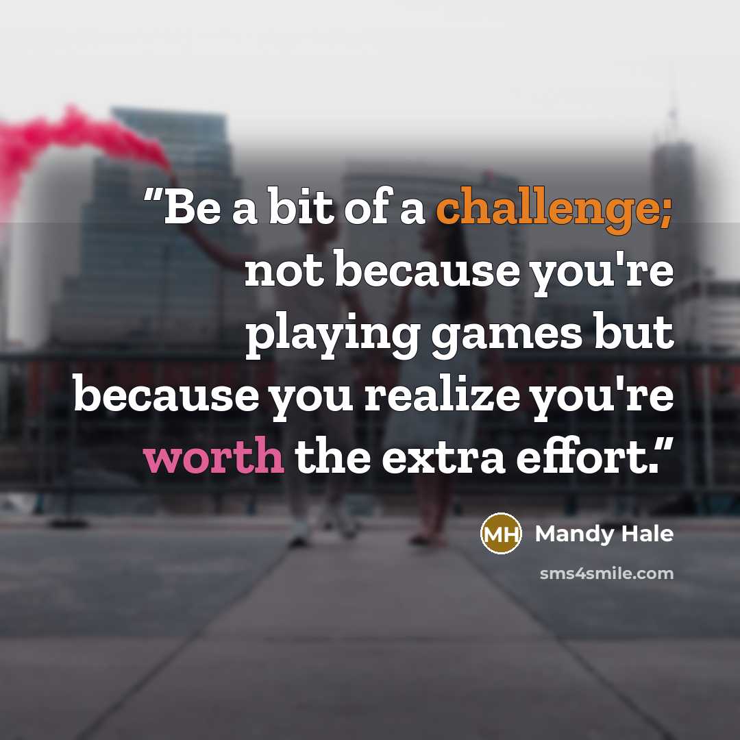 “Be a bit of a challenge; not because you're playing games but because you realize you're worth the extra effort.” quote by Mandy Hale
