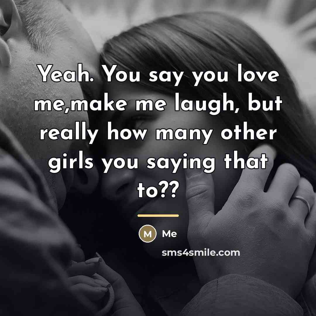 “Yeah. You say you love me,make me laugh, but really…” quote by Me