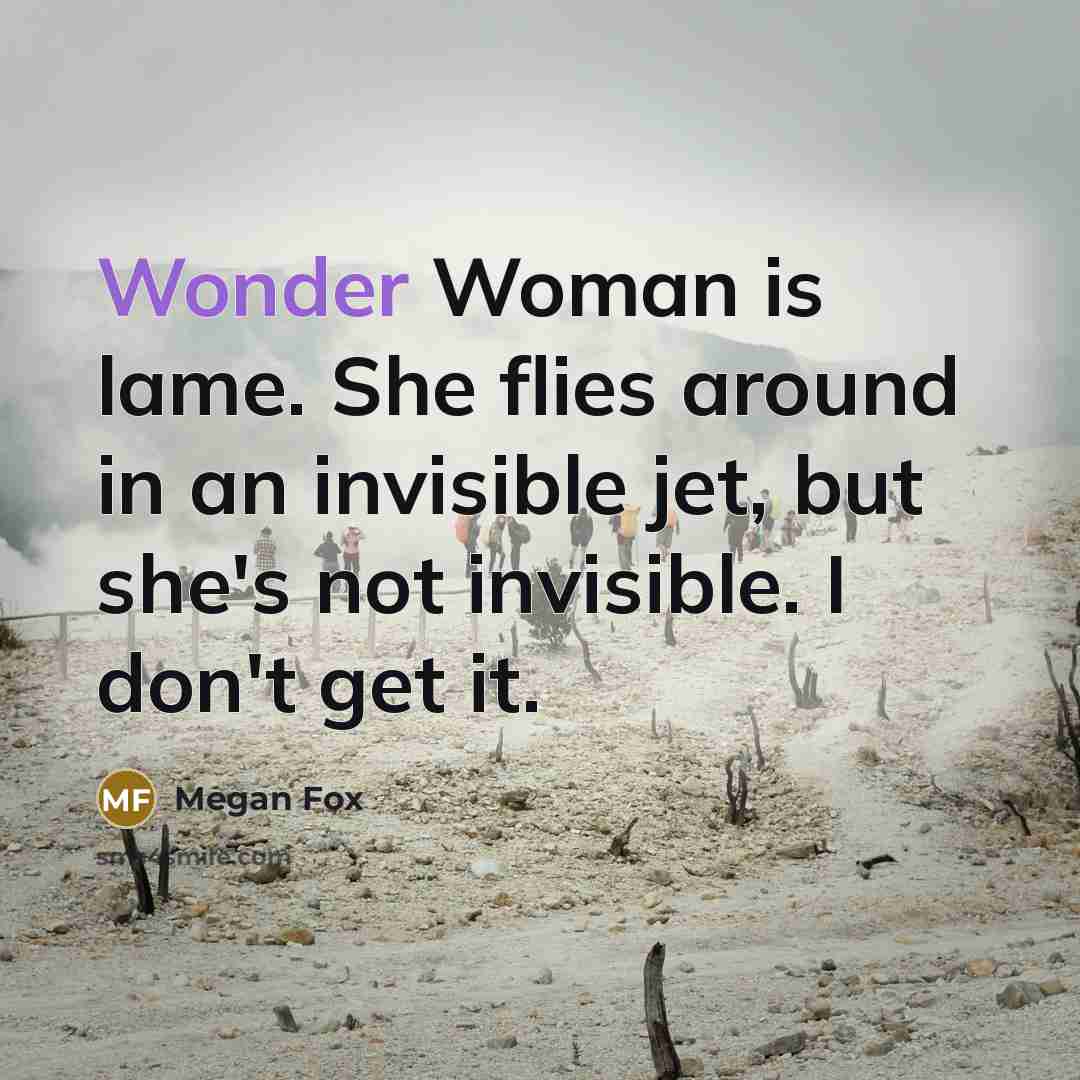 “Wonder Woman is lame. She flies around in an invisible…” quote by Megan Fox