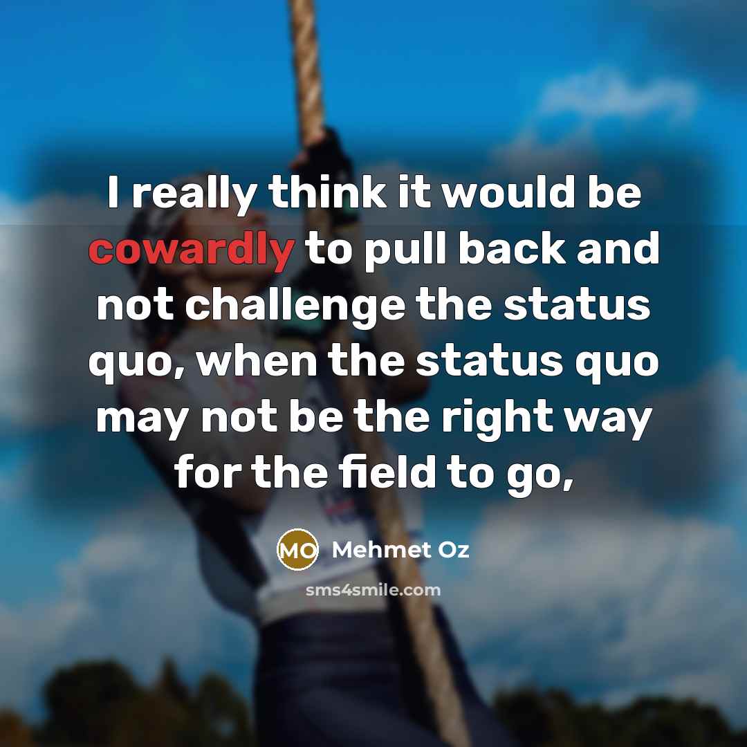 “I really think it would be cowardly to pull back…” quote by Mehmet Oz