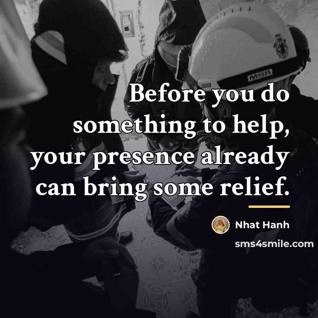 “Before you do something to help, your presence already can…” quote by Nhat Hanh