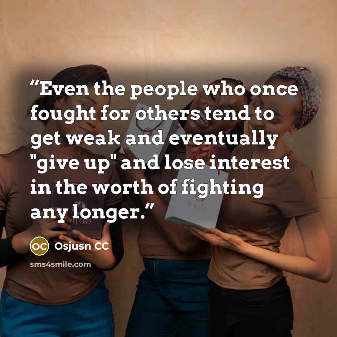 “Even the people who once fought for others tend to get weak and eventually "give up" and lose interest in the worth of fighting any longer.” quote by Osjusn CC