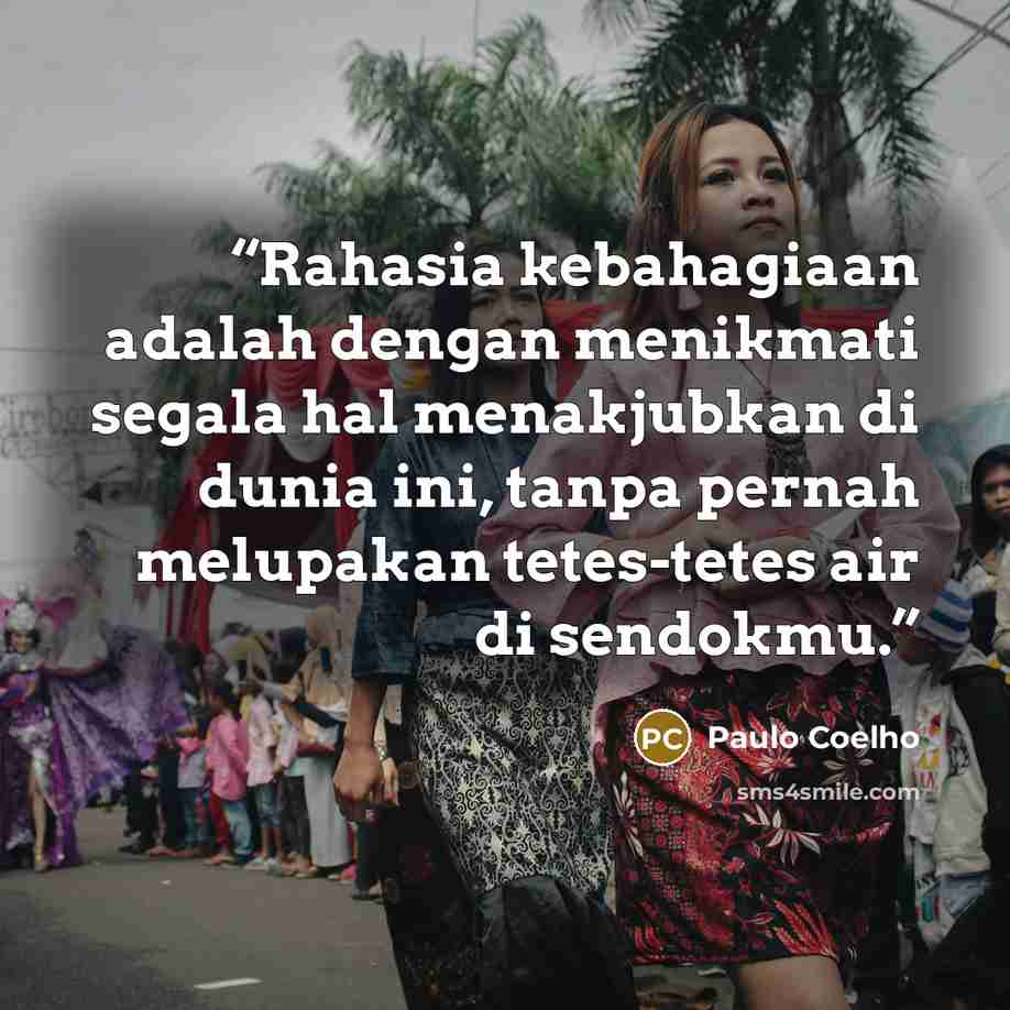 “Rahasia kebahagiaan adalah dengan menikmati segala hal menakjubkan di dunia ini, tanpa pernah melupakan tetes-tetes air di sendokmu.” quote by Paulo Coelho