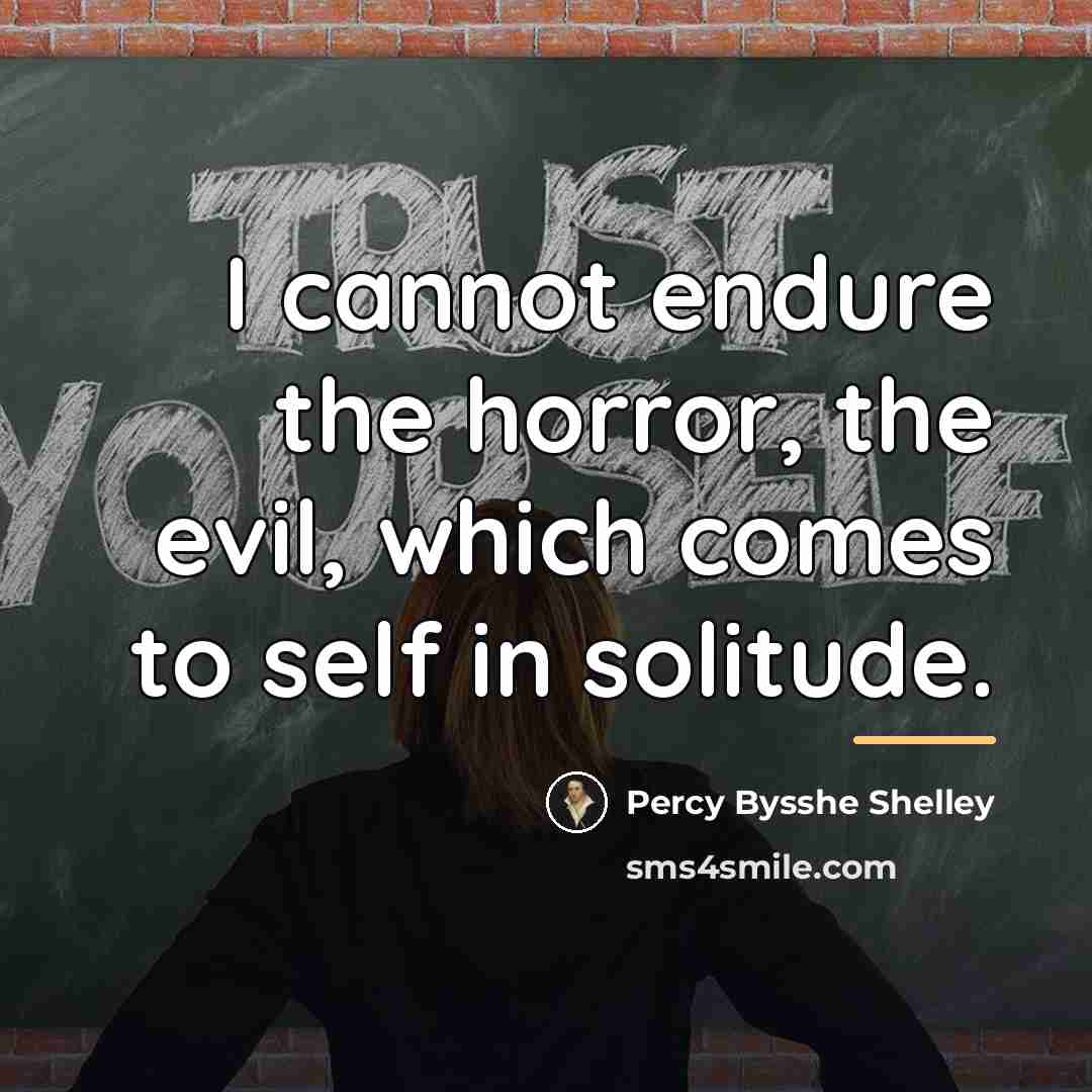 “I cannot endure the horror, the evil, which comes to…” quote by Percy Bysshe Shelley