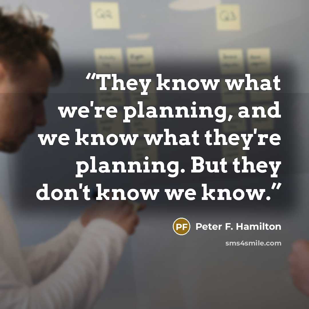“They know what we're planning, and we know what they're planning. But they don't know we know.” quote by Peter F. Hamilton