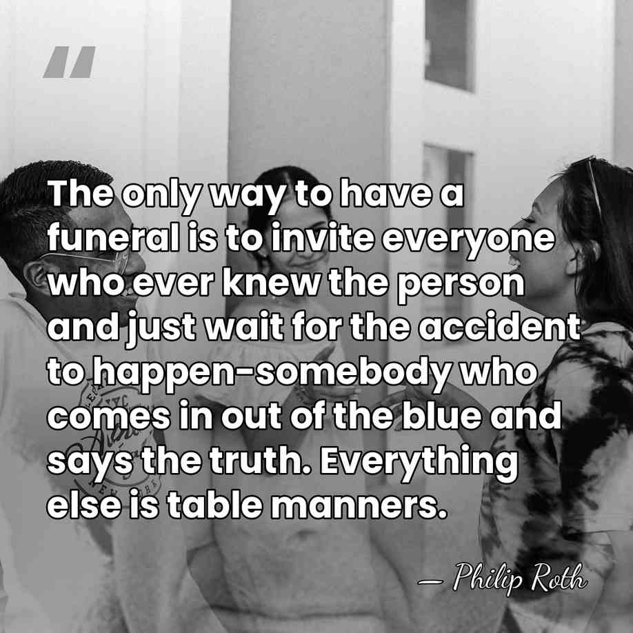 The only way to have a funeral is to invite everyone who&hellip; - Philip Roth