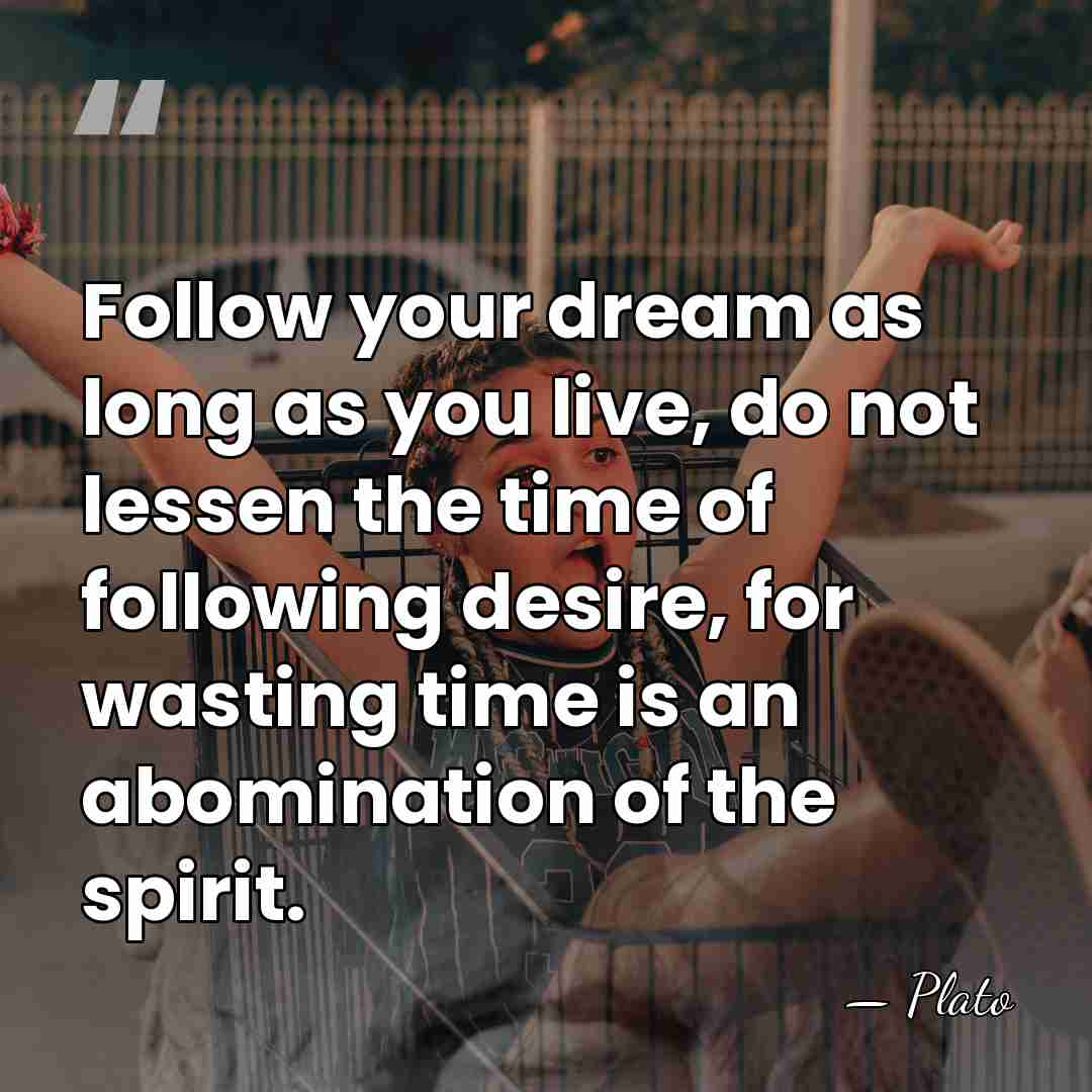 Follow your dream as long as you live, do not lessen the&hellip; - Plato