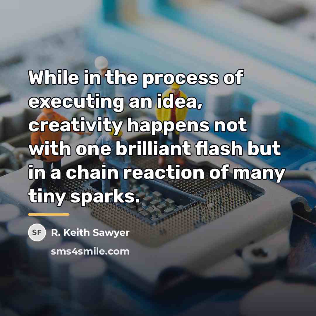 “While in the process of executing an idea, creativity happens…” quote by R. Keith Sawyer