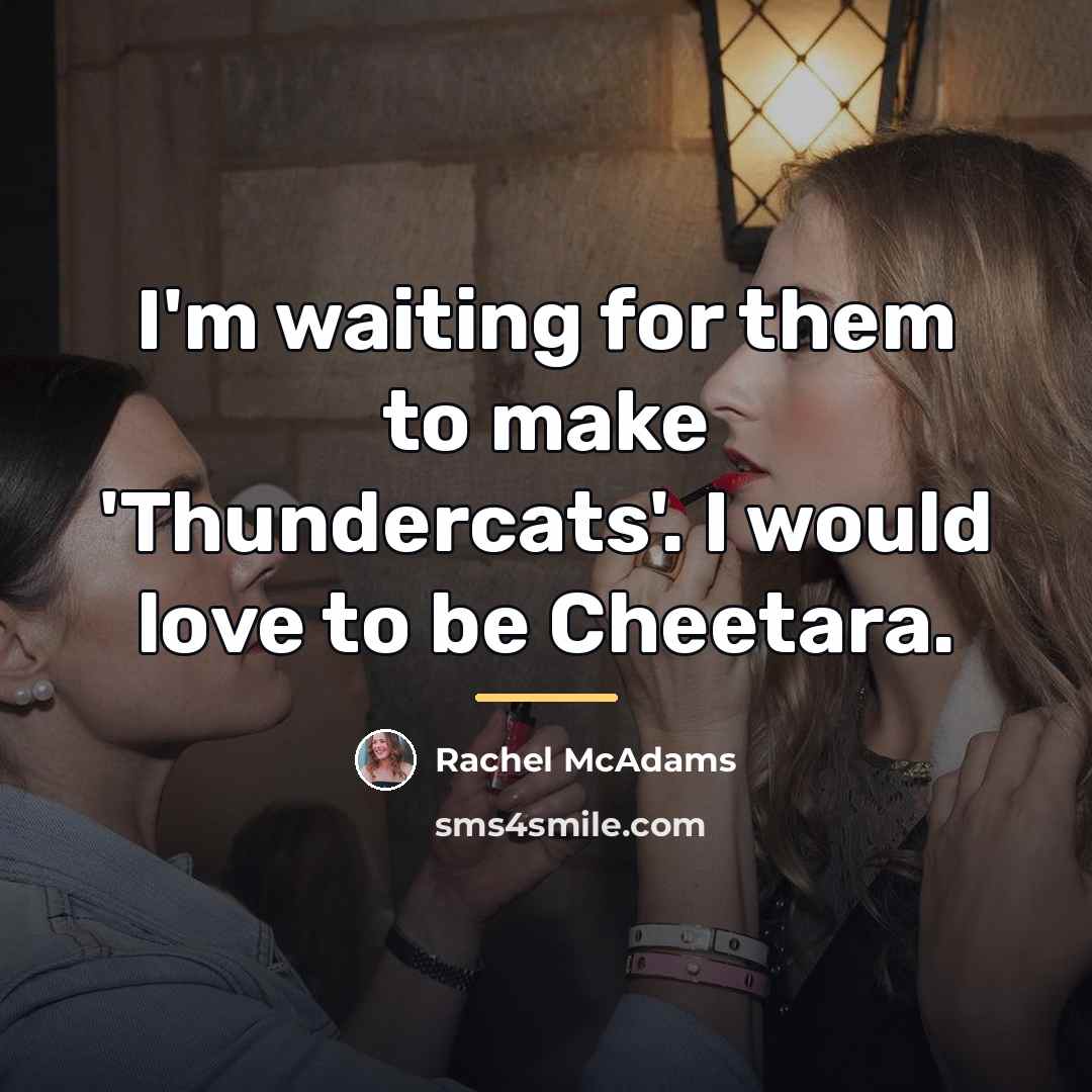 “I'm waiting for them to make 'Thundercats'. I would love…” quote by Rachel McAdams