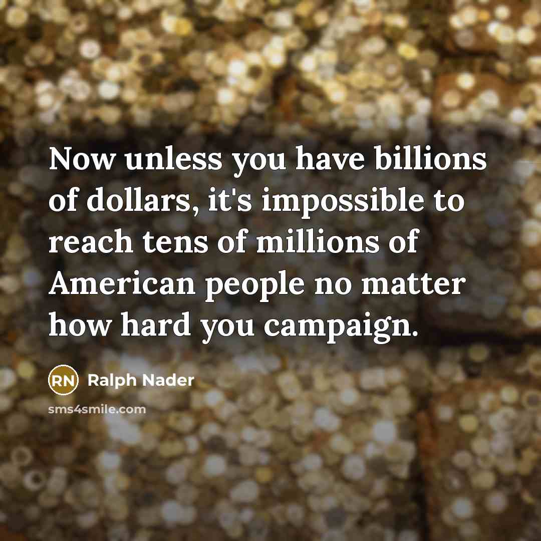 “Now unless you have billions of dollars, it's impossible to…” quote by Ralph Nader