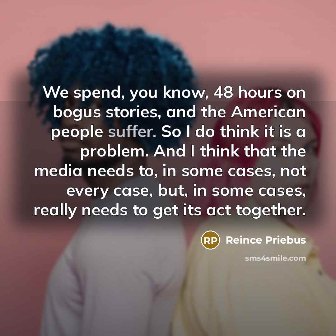 “We spend, you know, 48 hours on bogus stories, and…” quote by Reince Priebus