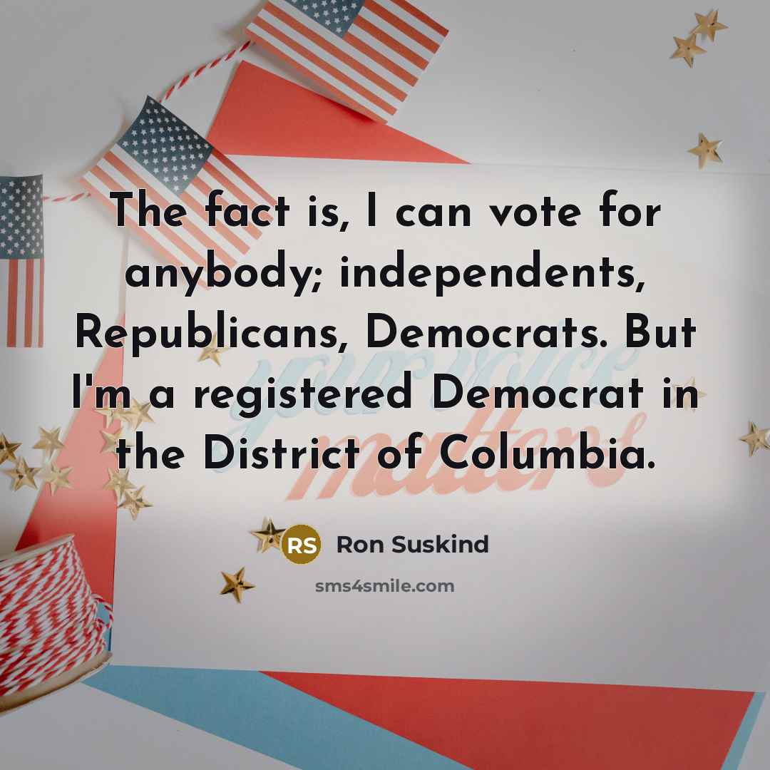 “The fact is, I can vote for anybody; independents, Republicans,…” quote by Ron Suskind