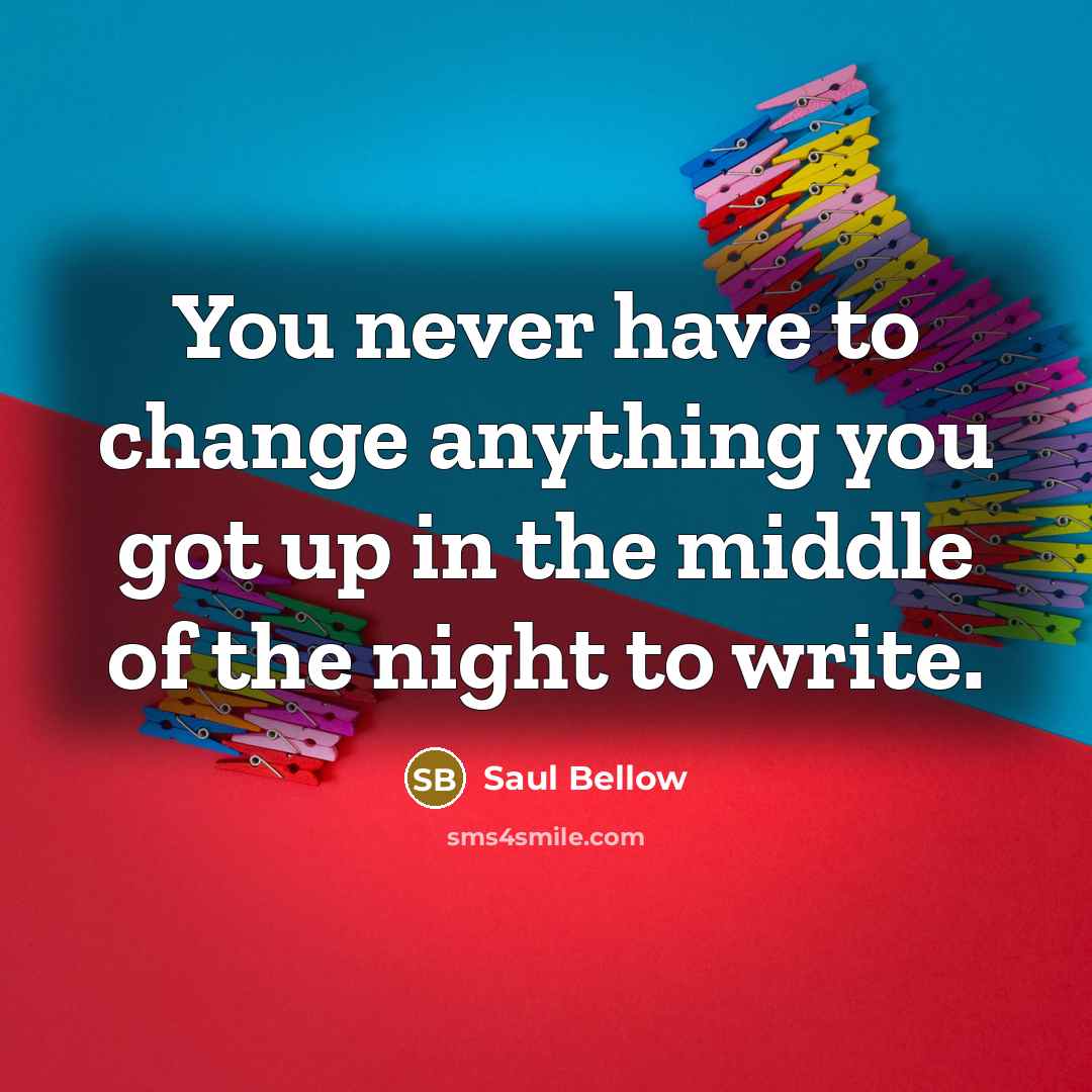 “You never have to change anything you got up in…” quote by Saul Bellow