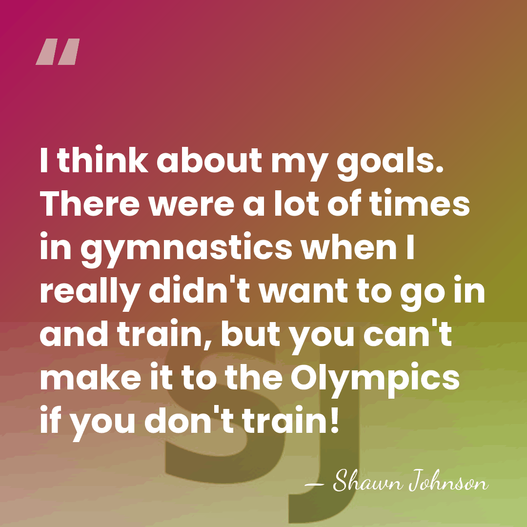 I think about my goals. There were a lot of times in&hellip; - Shawn Johnson