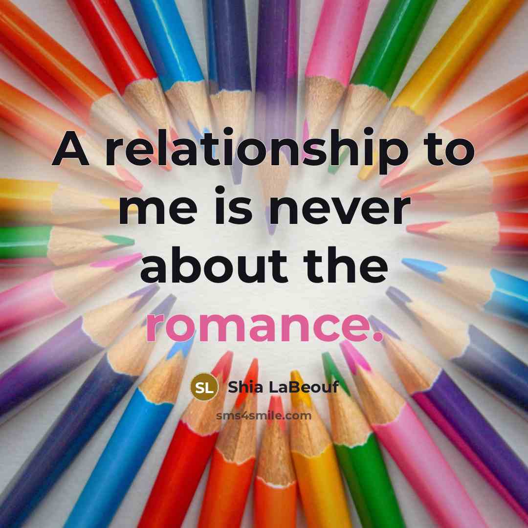 “A relationship to me is never about the romance.…” quote by Shia LaBeouf