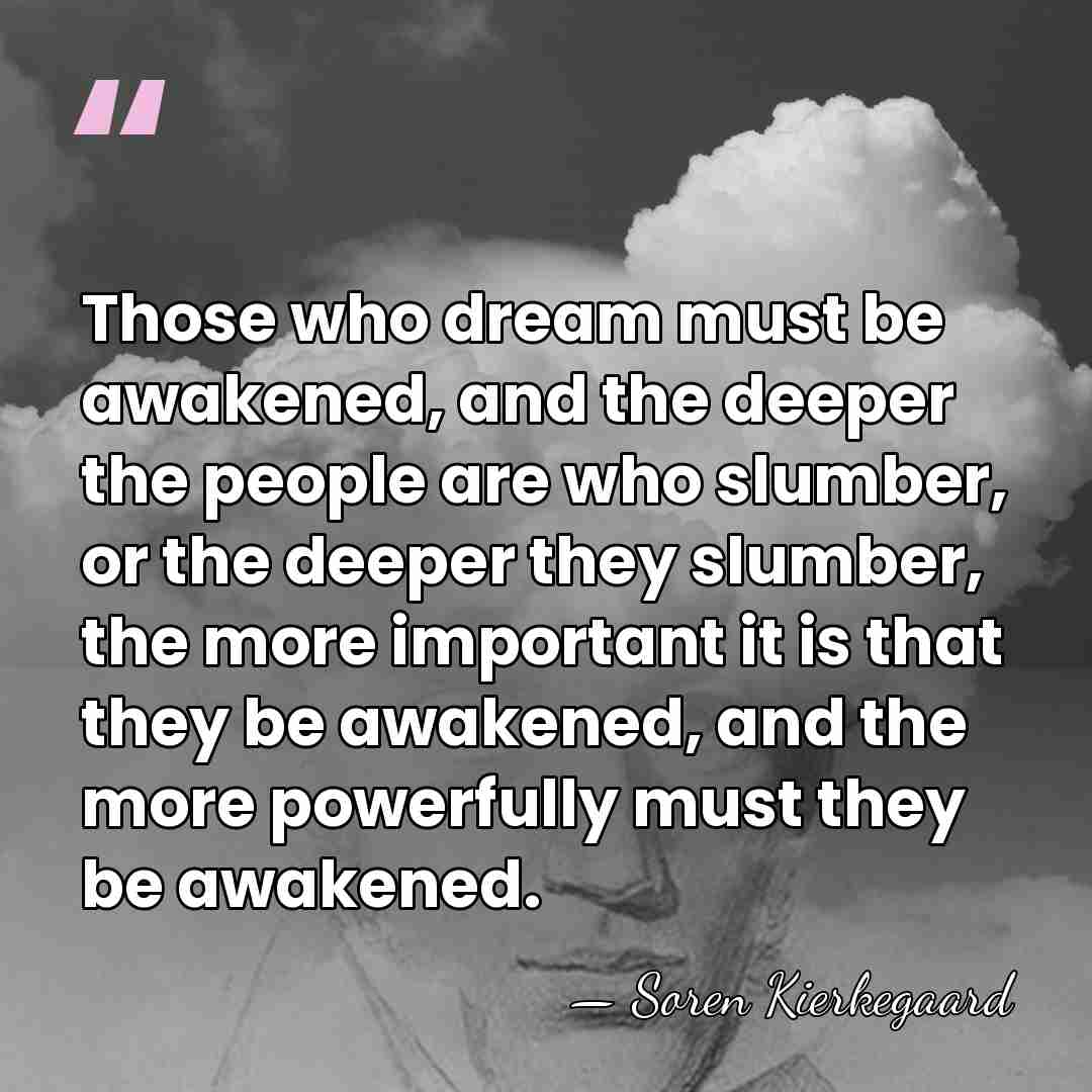 Those who dream must be awakened, and the deeper the people are&hellip; - Soren Kierkegaard