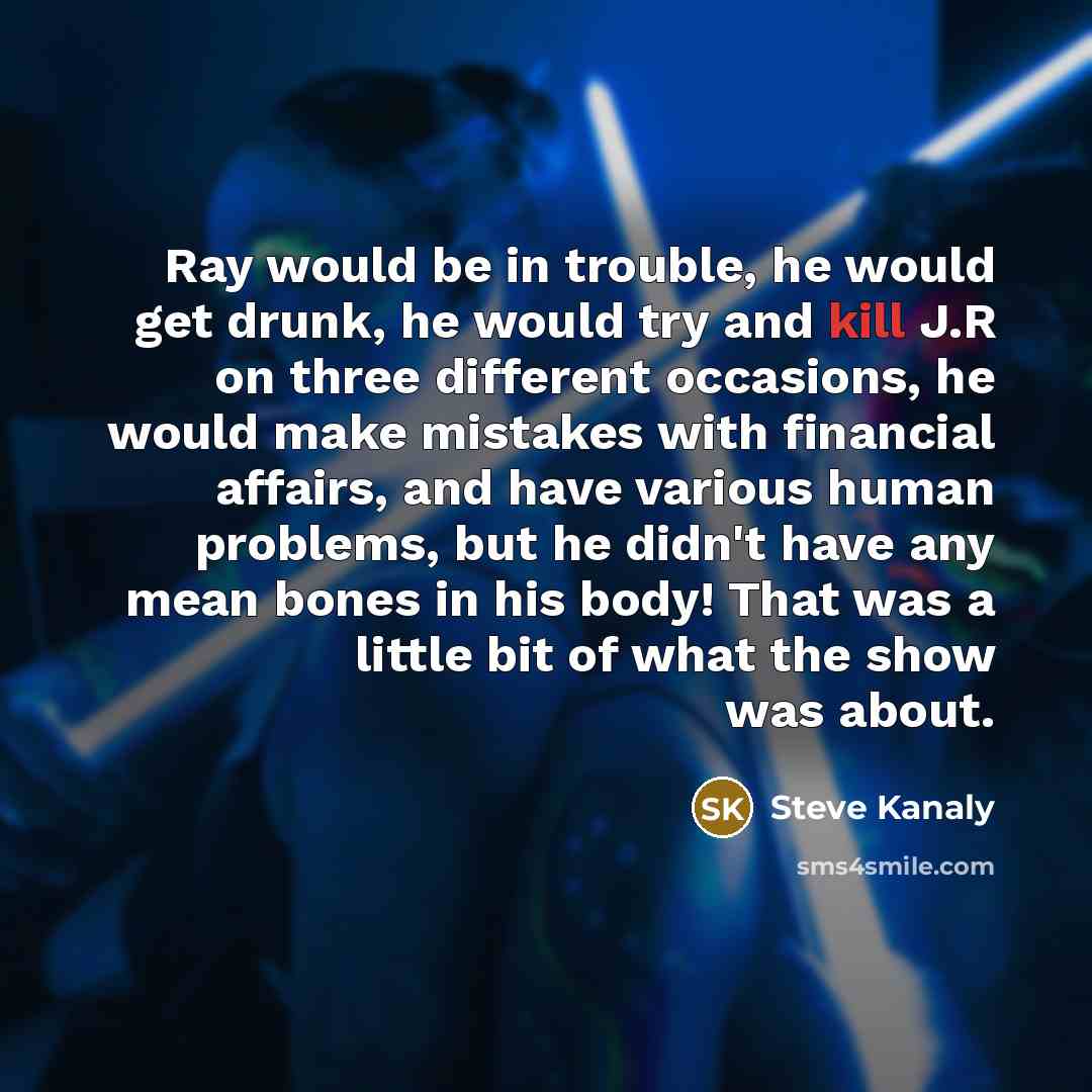 “Ray would be in trouble, he would get drunk, he…” quote by Steve Kanaly