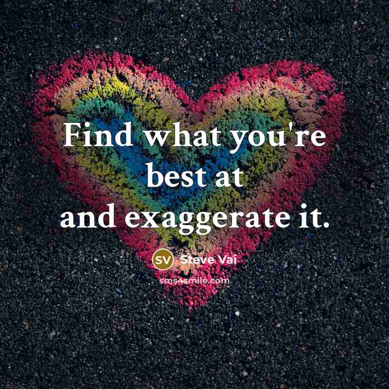 “Find what you're best at and exaggerate it.” quote by Steve Vai