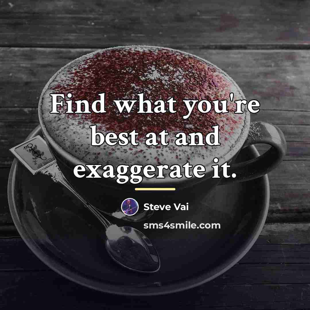 “Find what you're best at and exaggerate it.…” quote by Steve Vai