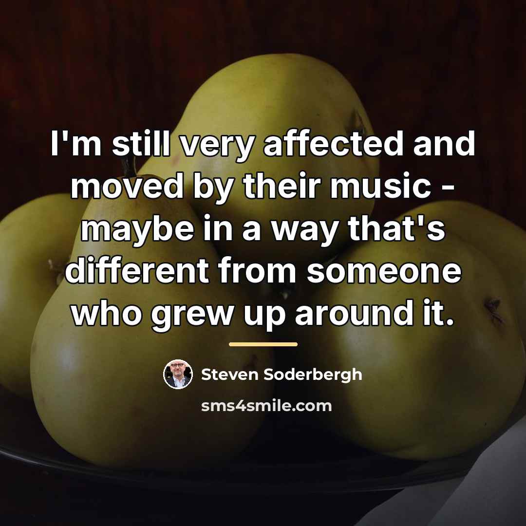“I'm still very affected and moved by their music -…” quote by Steven Soderbergh