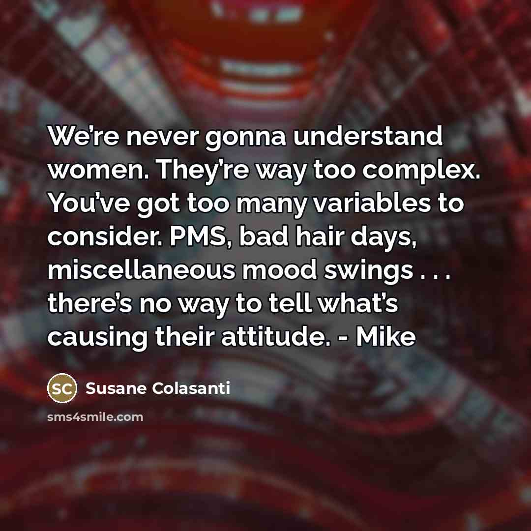 “We’re never gonna understand women. They’re way too complex. You’ve…” quote by Susane Colasanti