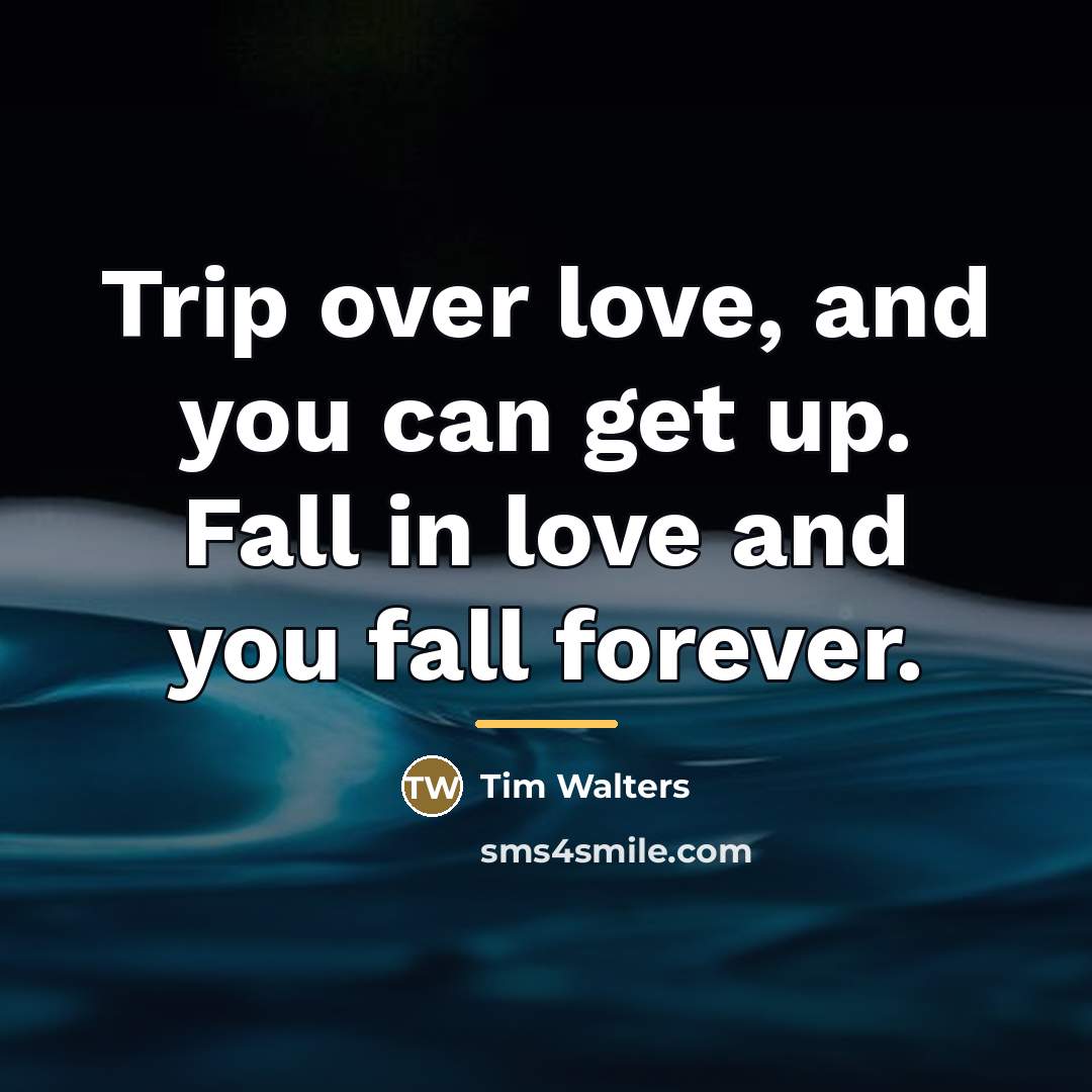 “Trip over love, and you can get up. Fall in…” quote by Tim Walters