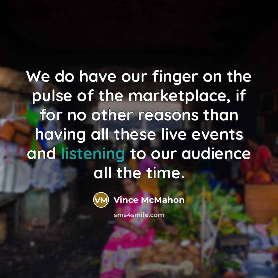 “We do have our finger on the pulse of the…” quote by Vince McMahon