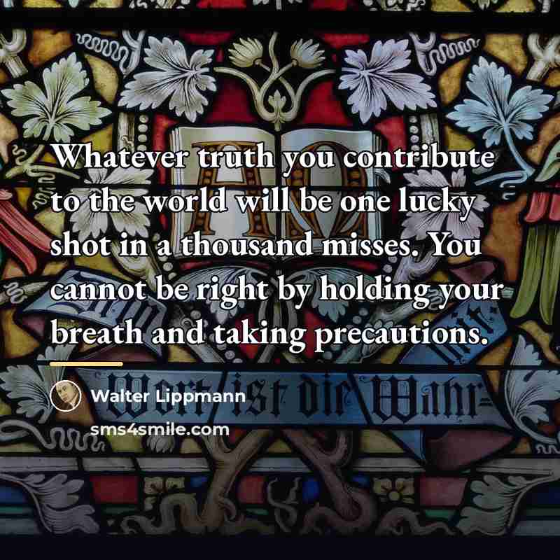 “Whatever truth you contribute to the world will be one…” quote by Walter Lippmann