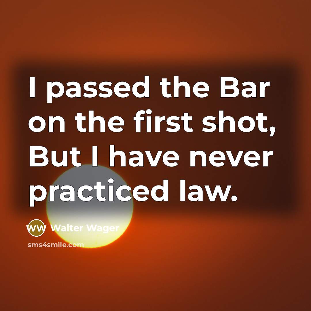 “I passed the Bar on the first shot, But I…” quote by Walter Wager