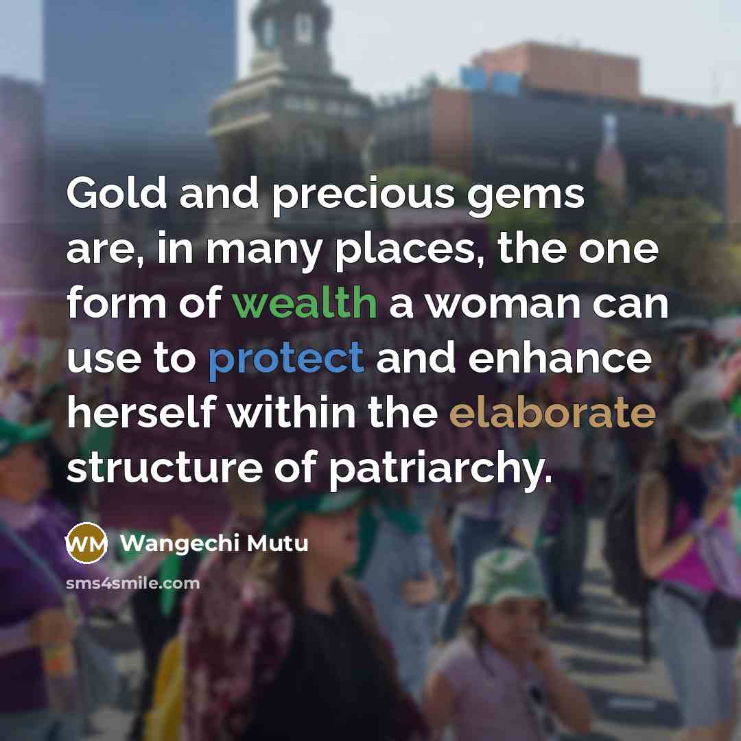 “Gold and precious gems are, in many places, the one form of wealth a woman can use to protect and enhance herself within the elaborate structure of patriarchy.” quote by Wangechi Mutu