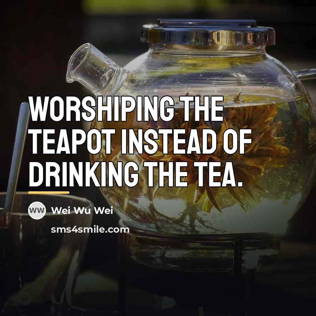 “Worshiping the teapot instead of drinking the tea.…” quote by Wei Wu Wei