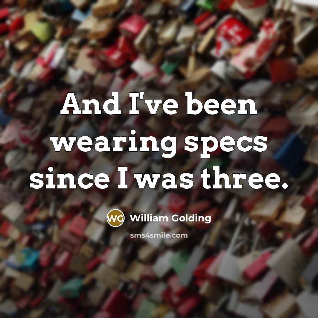 “And I've been wearing specs since I was three.…” quote by William Golding