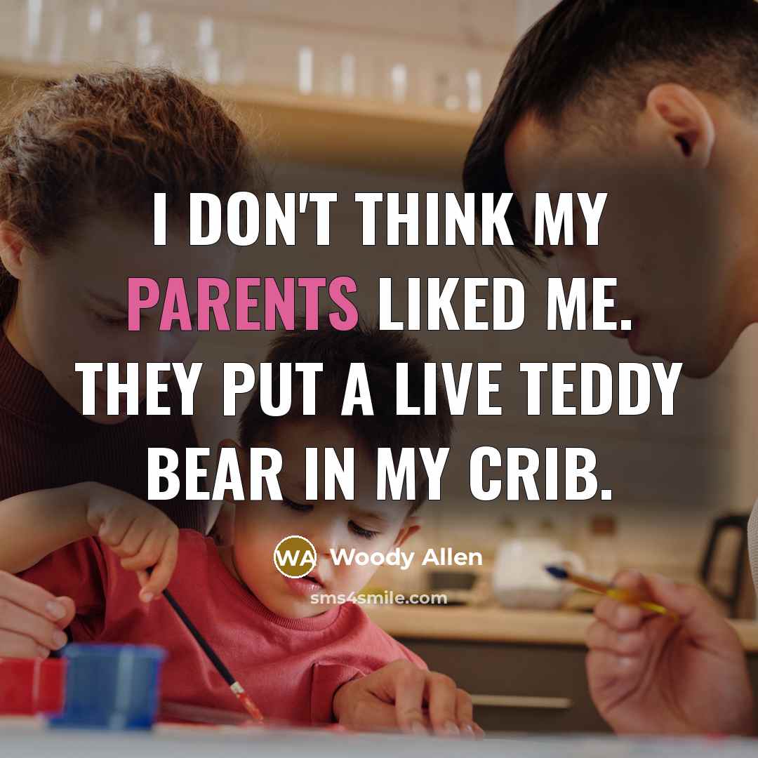 “I don't think my parents liked me. They put a live teddy bear in my crib.” quote by Woody Allen