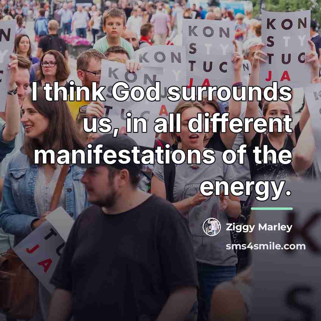 “I think God surrounds us, in all different manifestations of…” quote by Ziggy Marley