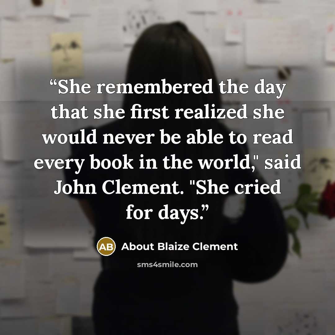 “She remembered the day that she first realized she would never be able to read every book in the world," said John Clement. "She cried for days.” quote by About Blaize Clement