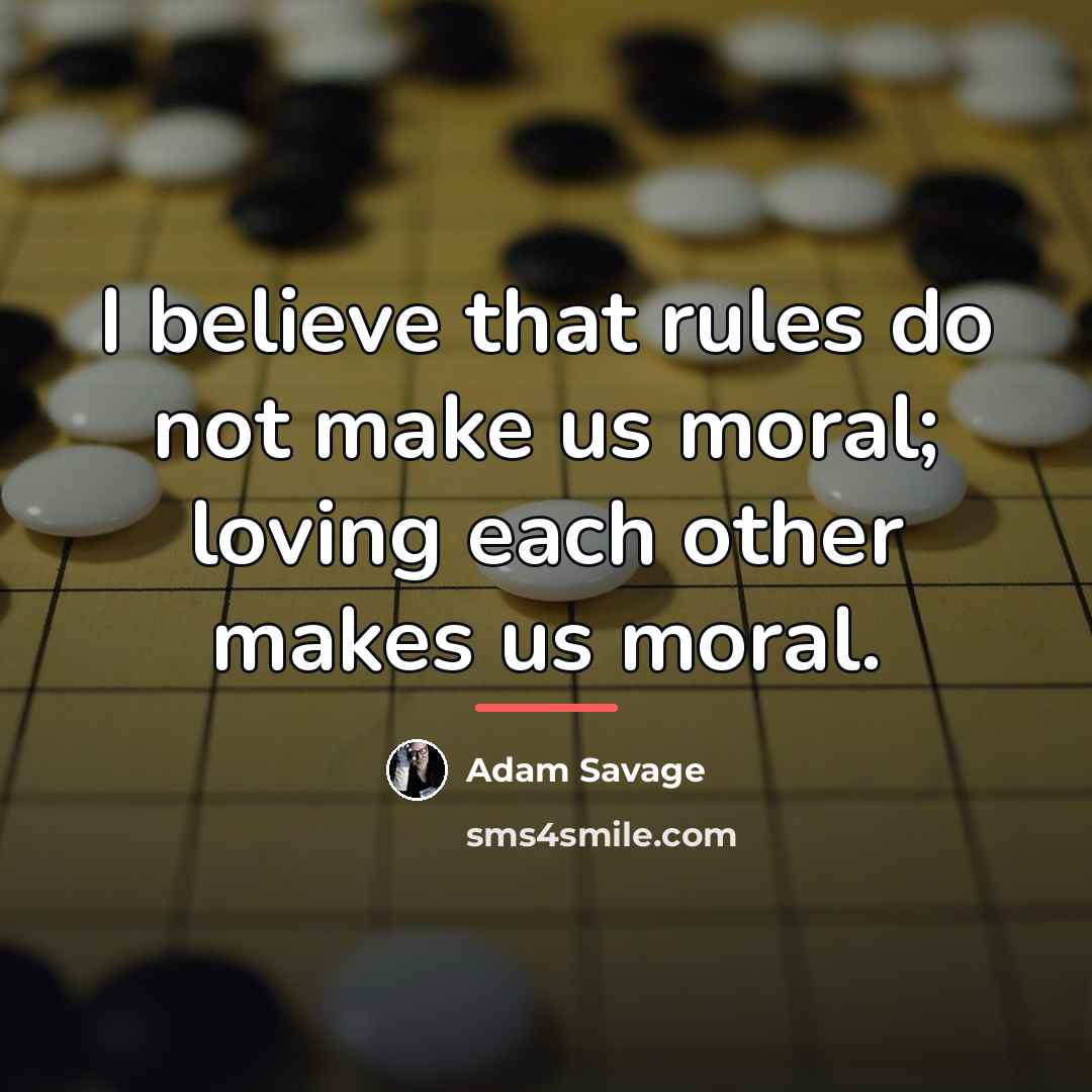 “I believe that rules do not make us moral; loving…” quote by Adam Savage