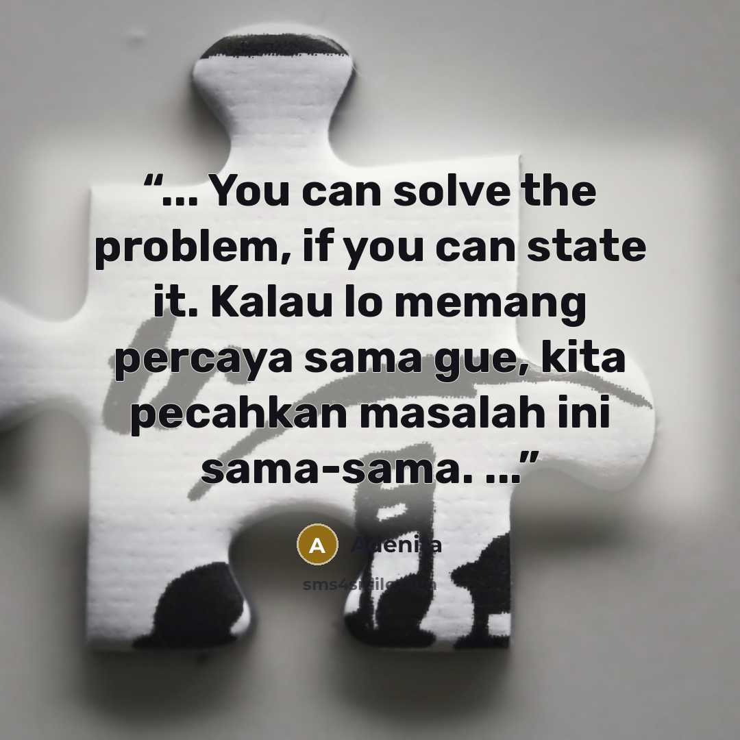 “... You can solve the problem, if you can state it. Kalau lo memang percaya sama gue, kita pecahkan masalah ini sama-sama. ...” quote by Adenita
