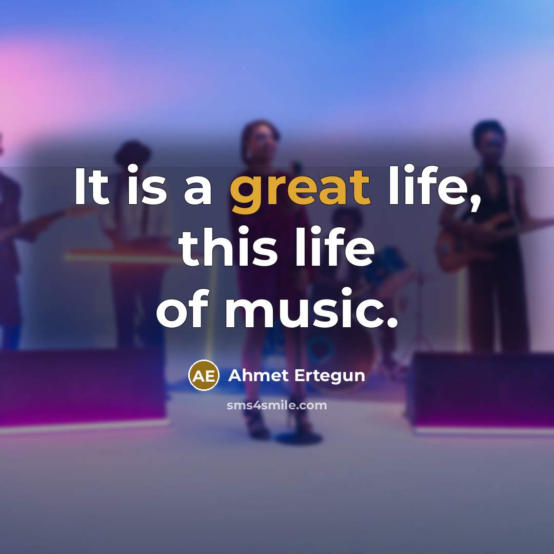 “It is a great life, this life of music.…” quote by Ahmet Ertegun