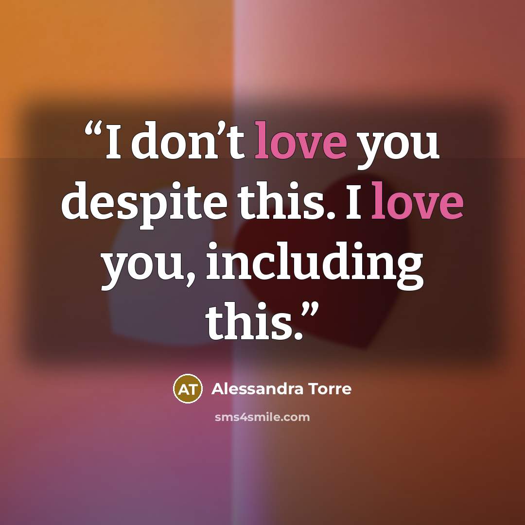 “I don’t love you despite this. I love you, including this.” quote by Alessandra Torre