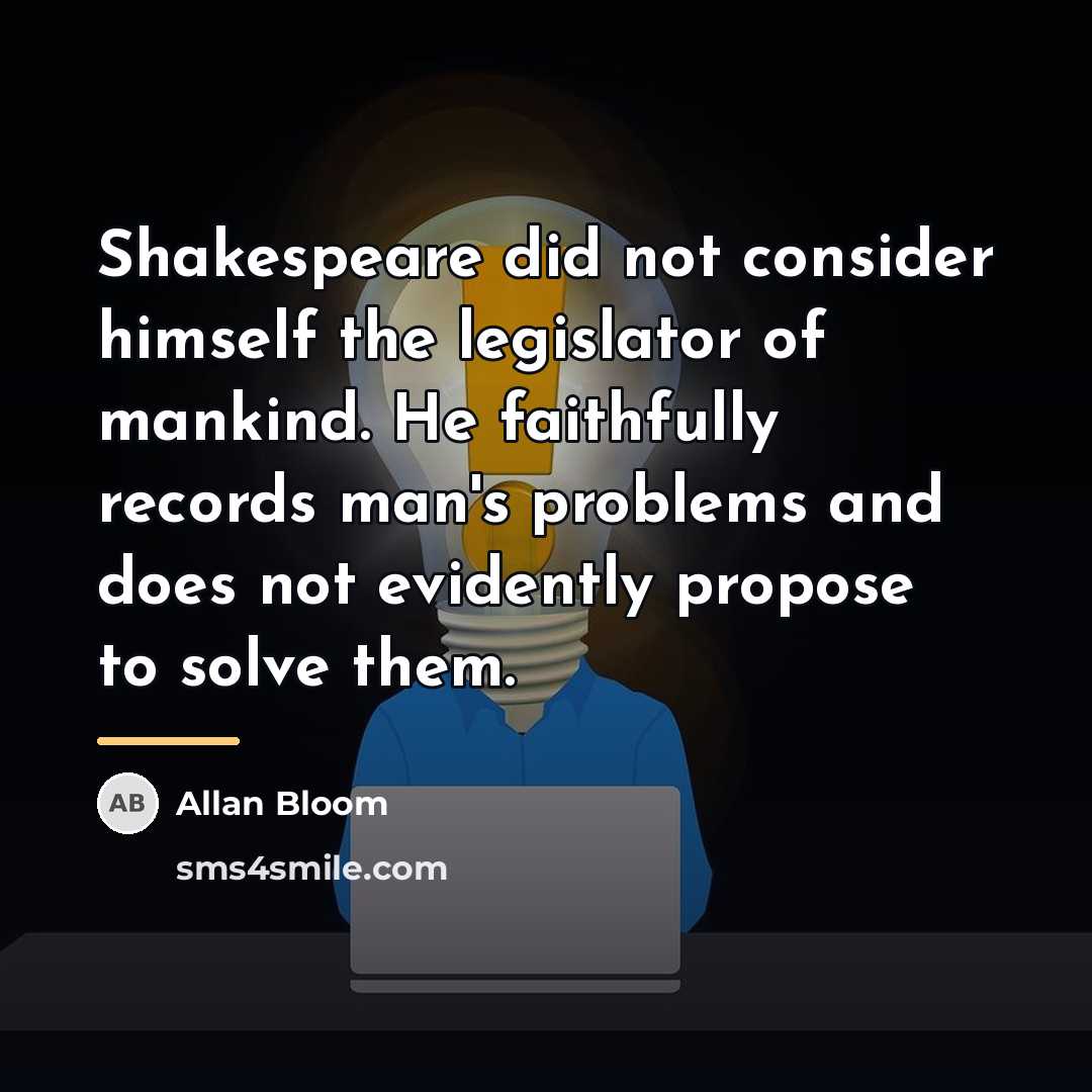 “Shakespeare did not consider himself the legislator of mankind. He…” quote by Allan Bloom
