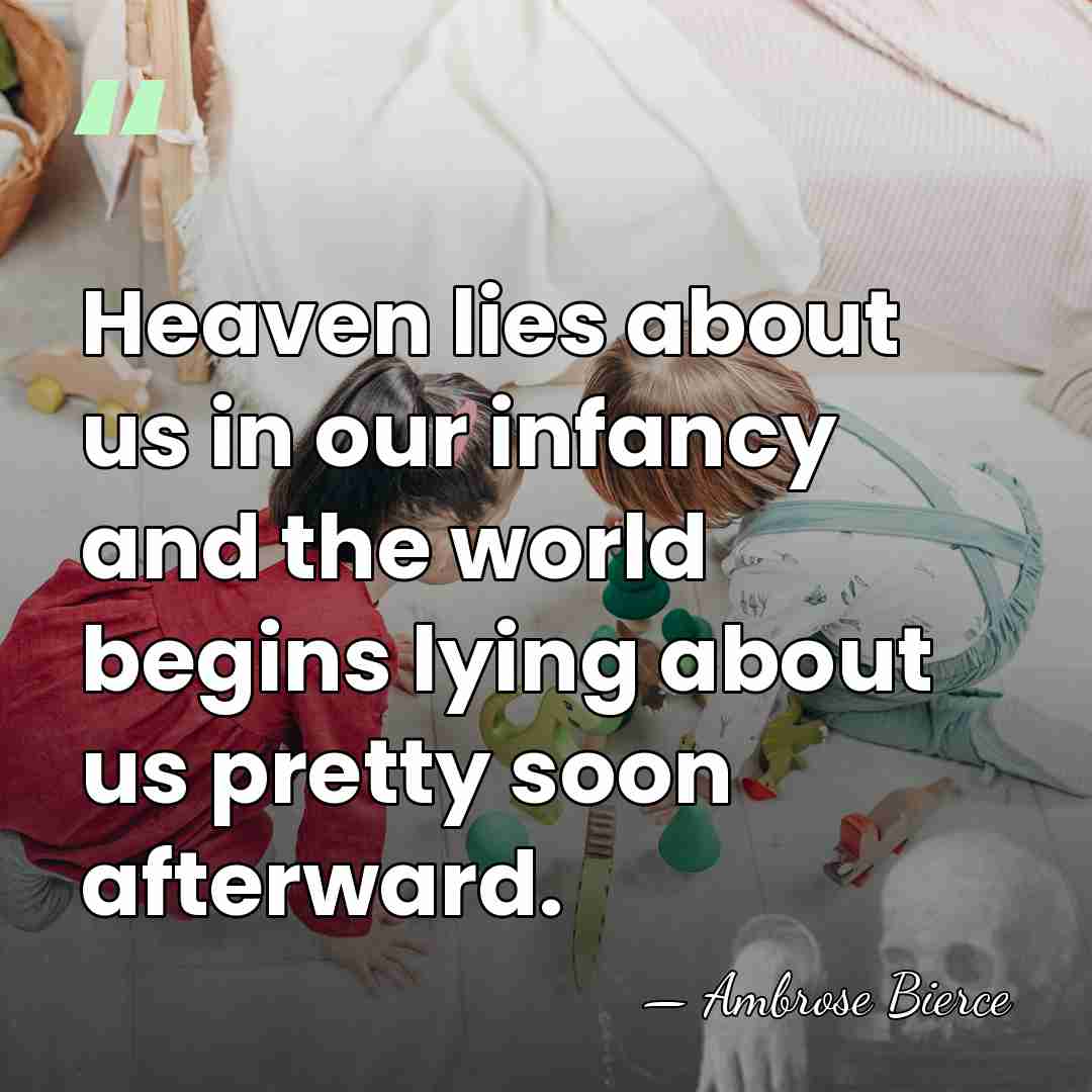 Heaven lies about us in our infancy and the world begins lying&hellip; - Ambrose Bierce