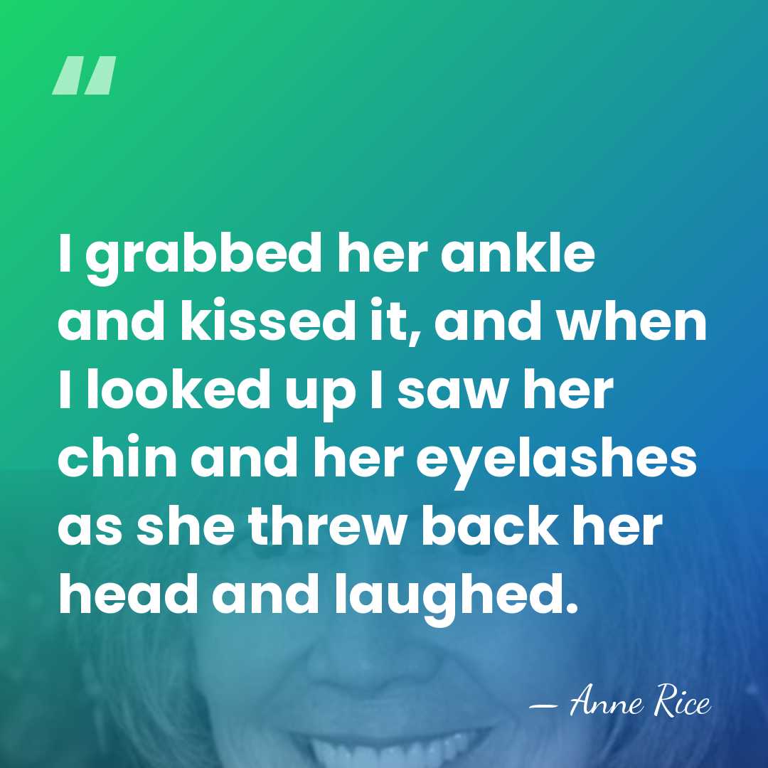 I grabbed her ankle and kissed it, and when I looked up&hellip; - Anne Rice