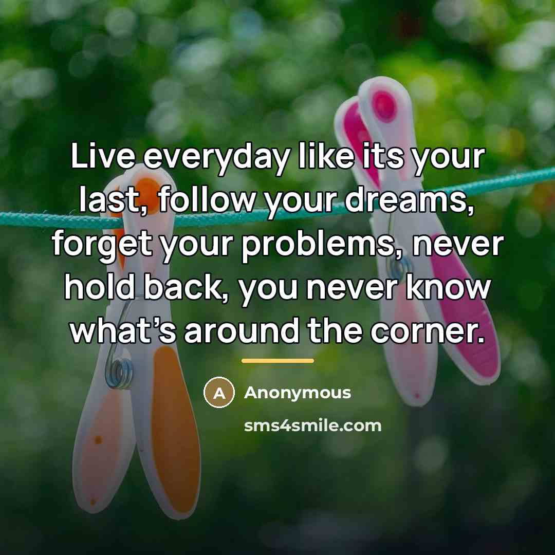 “Live everyday like its your last, follow your dreams, forget…” quote by Anonymous