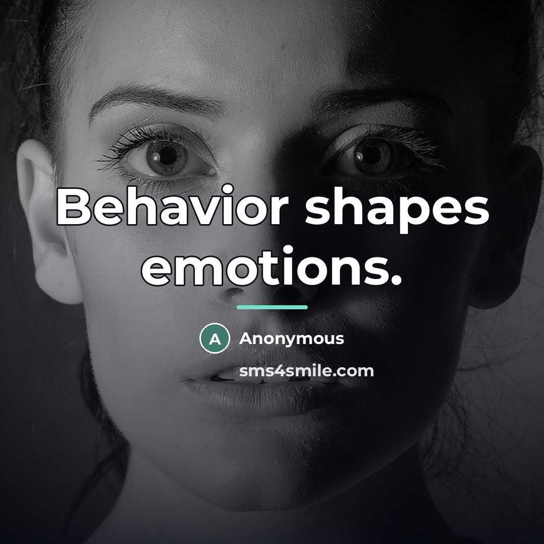 “Behavior shapes emotions.…” quote by Anonymous