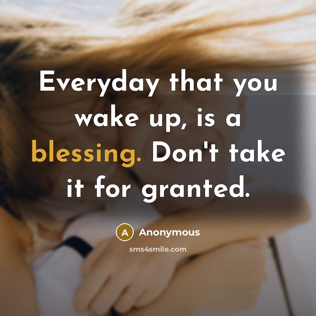 “Everyday that you wake up, is a blessing. Don't take…” quote by Anonymous