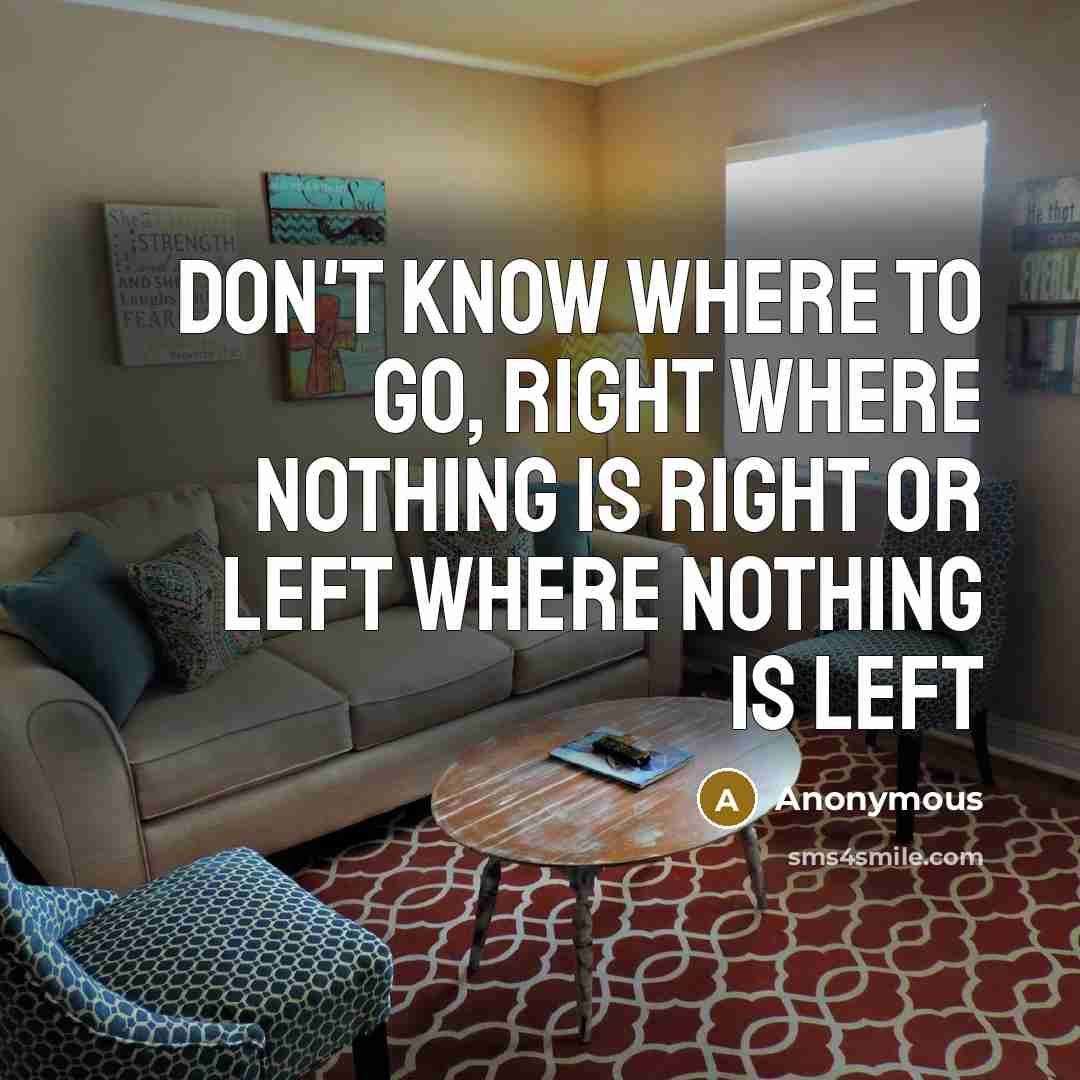 “Don't know where to go, right where nothing is right or left where nothing is left” quote by Anonymous