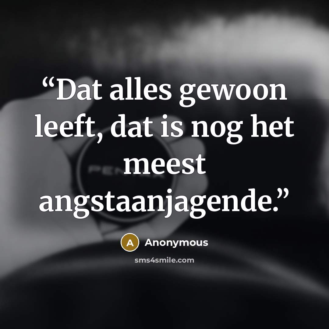 “Dat alles gewoon leeft, dat is nog het meest angstaanjagende.” quote by Anonymous
